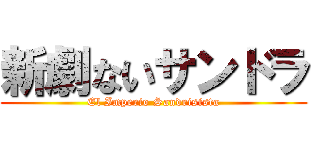 新劇ないサンドラ (El Imperio Sandrisista)