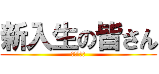 新入生の皆さん (おめでとう)
