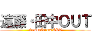 遠藤・田中ＯＵＴ (Endou,Tanaka OUT)
