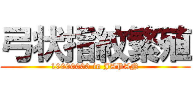 弓状指紋繁殖 (10000000 in JAPAN)