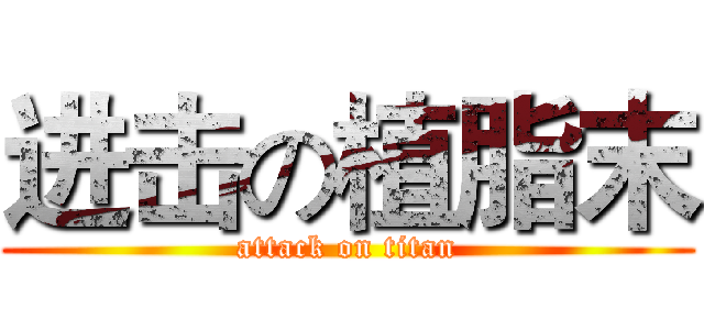 进击の植脂末 (attack on titan)