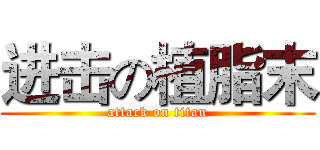 进击の植脂末 (attack on titan)