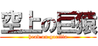 空上の巨猿 (head on gorilla)