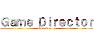 Ｇａｍｅ Ｄｉｒｅｃｔｏｒ (Game Director)