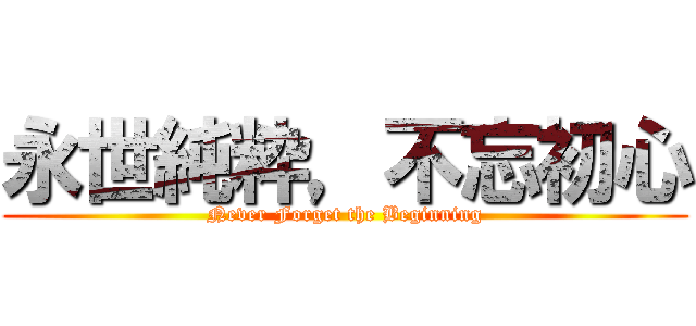 永世純粋，不忘初心 (Never Forget the Beginning)