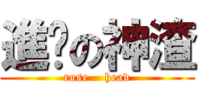 進擊の神渣 (rose    head)