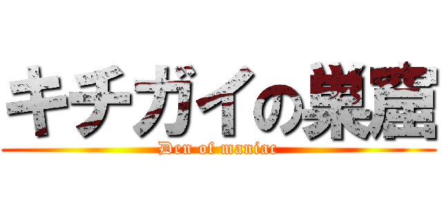 キチガイの巣窟 (Den of maniac)
