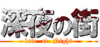 深夜の街 (late  at  Night)