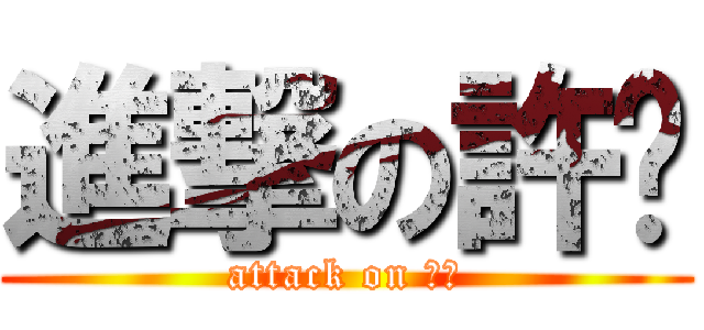 進撃の許咖 (attack on 許咖)
