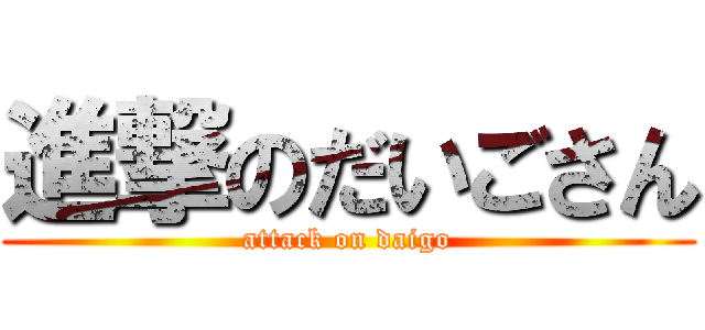 進撃のだいごさん (attack on daigo)