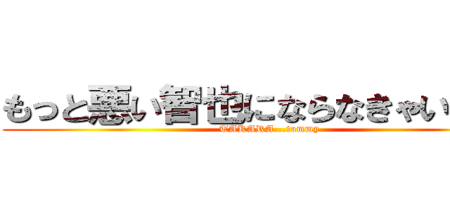 もっと悪い智也にならなきゃいけない (TAKARA...tommy)