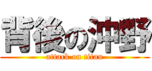 背後の沖野 (attack on titan)