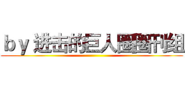 ｂｙ 进击的巨人圈圈刊组 ()