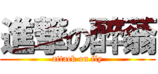 進撃の醉蓊 (attack on fly)