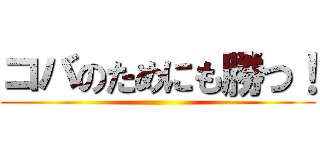 コバのためにも勝つ！ ()