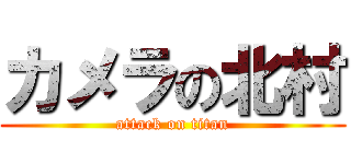 カメラの北村 (attack on titan)