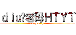 ｄｉｕ你老母ＨＴＹＴ (DLLMHTYT)