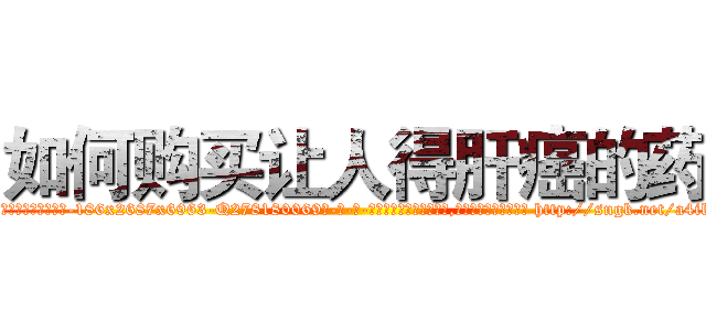 如何购买让人得肝癌的药 (如何购买让人得肝癌的药【电-186x2687x6963-Q278180069元-吉-药-业】我们做的是长期生意,靠的是老客户长期支持 http://sngk.net/a4iknC
)