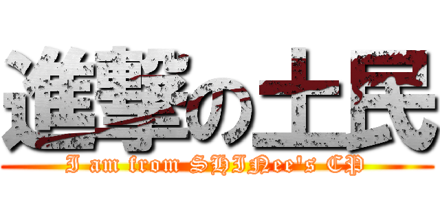 進撃の土民 (I am from SHINee\'s CP)