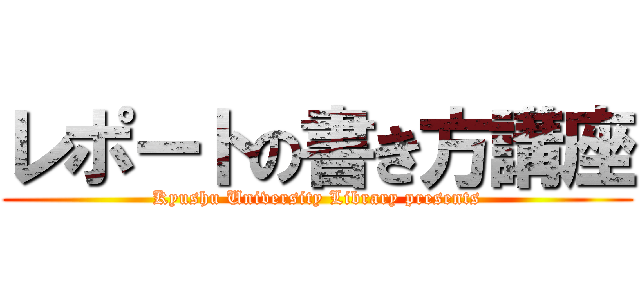 レポートの書き方講座 (Kyushu University Library presents)