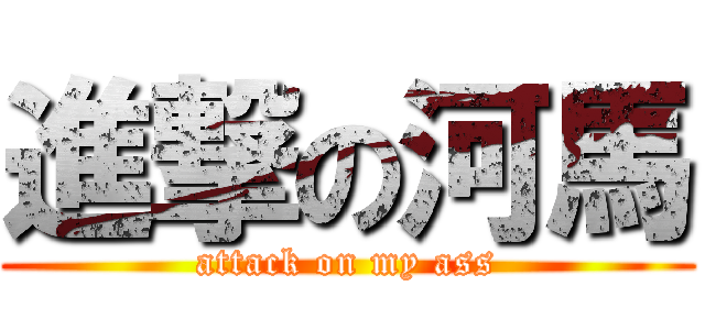 進撃の河馬 (attack on my ass)