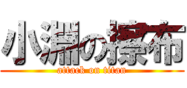 小淵の擦布 (attack on titan)