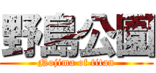 野島公園 (Nojima of titan)