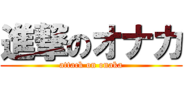 進撃のオナカ (attack on onaka)