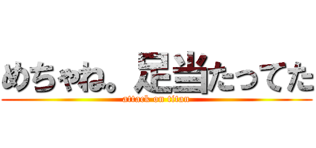 めちゃね。足当たってた (attack on titan)