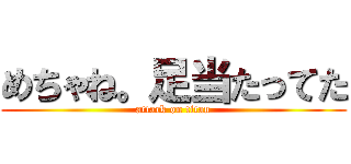 めちゃね。足当たってた (attack on titan)