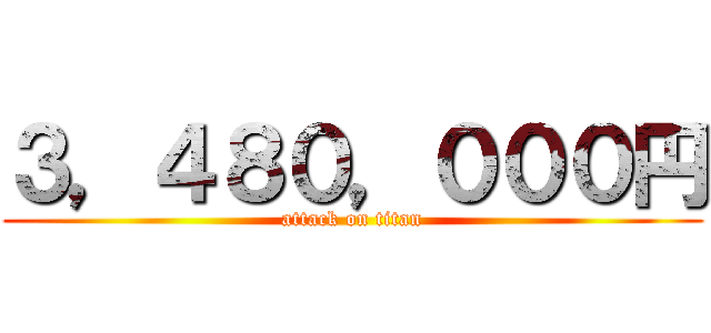 ３，４８０，０００円 (attack on titan)