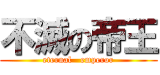 不滅の帝王 (eternal   emperor)