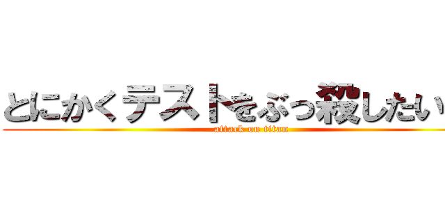 とにかくテストをぶっ殺したいです (attack on titan)