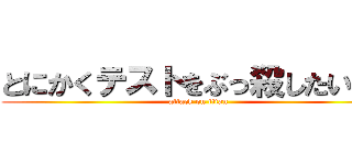 とにかくテストをぶっ殺したいです (attack on titan)