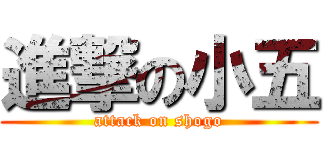 進撃の小五 (attack on shogo)
