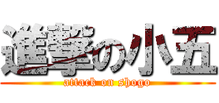 進撃の小五 (attack on shogo)