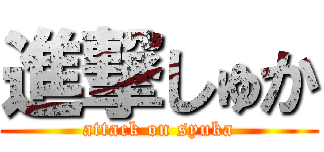 進撃しゅか (attack on syuka)