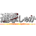 進撃しゅか (attack on syuka)