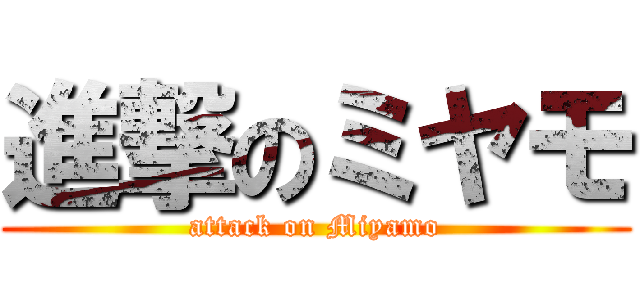 進撃のミヤモ (attack on Miyamo)