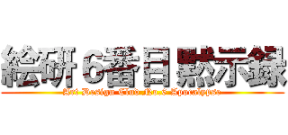 絵研６番目 黙示録 (Art Design Clud No.6 Apocalypse)