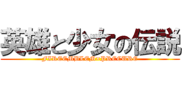 英雄と少女の伝説 (FIREEMBLEM×PRECURE)