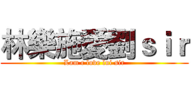 林樂施愛劉ｓｉｒ (Lam c love lui sir)