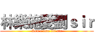 林樂施愛劉ｓｉｒ (Lam c love lui sir)