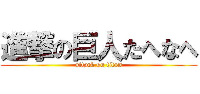 進撃の巨人たへなへ (attack on titan)