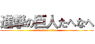 進撃の巨人たへなへ (attack on titan)