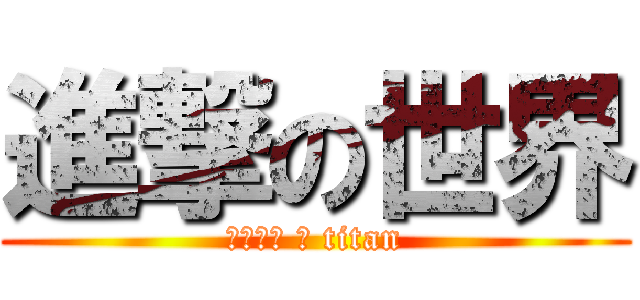 進撃の世界 (にじげん の titan)