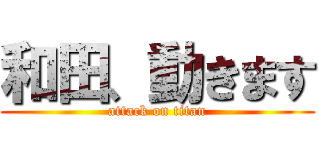 和田、動きます (attack on titan)