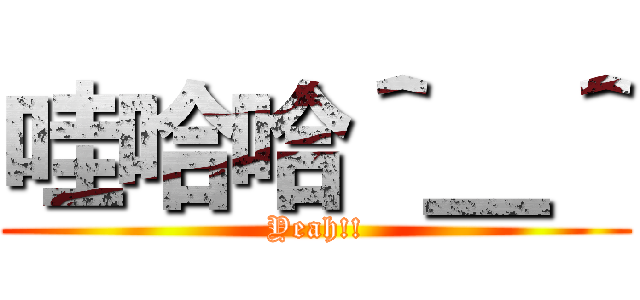 哇哈哈＾＿＾ (Yeah!!)