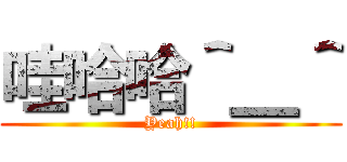 哇哈哈＾＿＾ (Yeah!!)