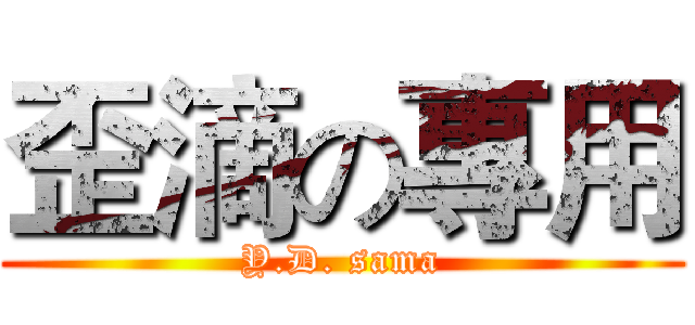 歪滴の專用 (Y.D. sama)